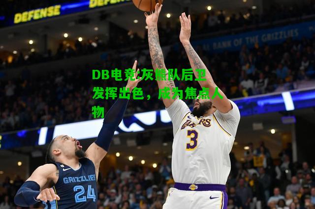 DB电竞:灰熊队后卫发挥出色，成为焦点人物