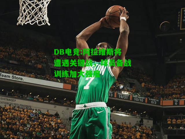 DB电竞:阿拉维斯将遭遇关键战，球员备战训练加大强度