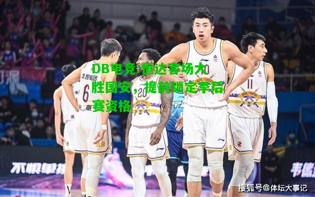 DB电竞:恒达客场大胜国安，提前锁定季后赛资格