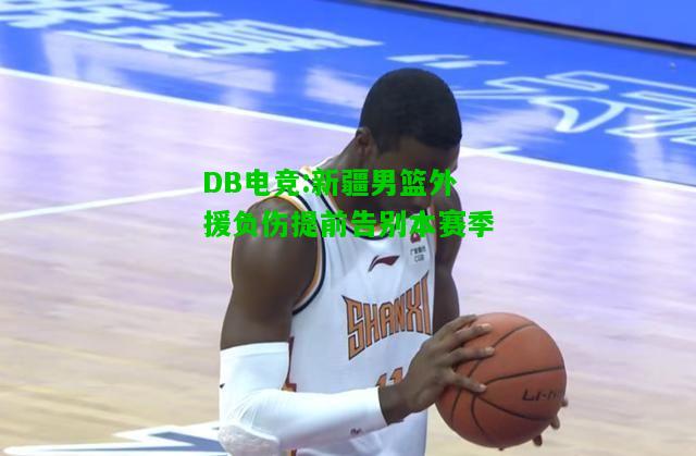 DB电竞:新疆男篮外援负伤提前告别本赛季