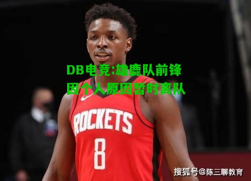 DB电竞:雄鹿队前锋因个人原因暂时离队