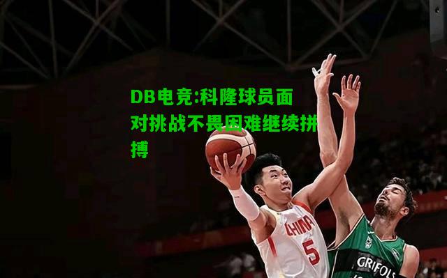 DB电竞:科隆球员面对挑战不畏困难继续拼搏