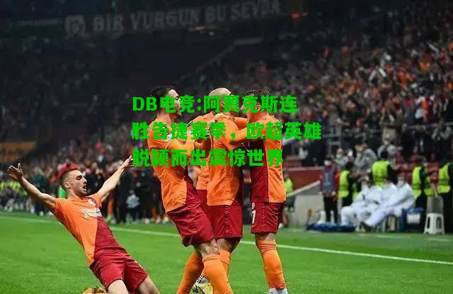 DB电竞:阿贾克斯连胜告捷赛季，欧超英雄脱颖而出震惊世界