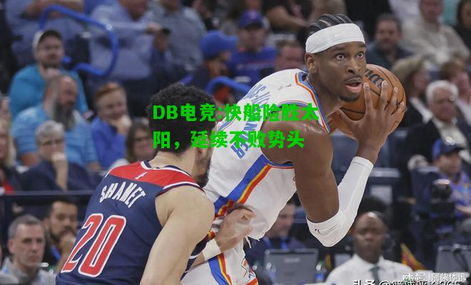 DB电竞:快船险胜太阳，延续不败势头