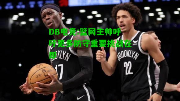 DB电竞:篮网主帅呼吁更多防守重要挑战在即