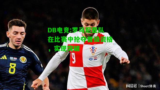 DB电竞:罗马尼亚队在比赛中抢夺晋级资格，实现突破