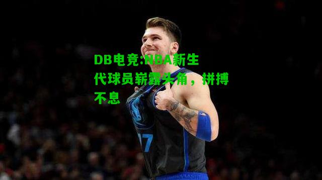 DB电竞:NBA新生代球员崭露头角，拼搏不息