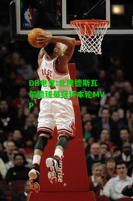 DB电竞:北隆德斯瓦尔德球员获评本轮MVP