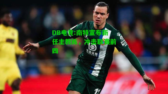 DB电竞:南特宣布新任主教练，冲击联赛前四