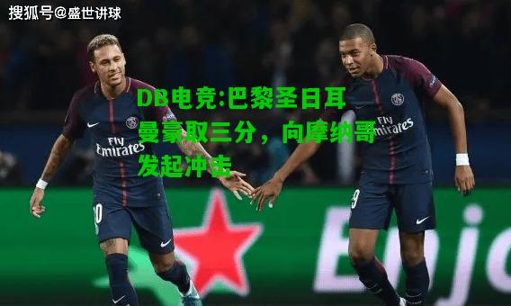 DB电竞:巴黎圣日耳曼豪取三分，向摩纳哥发起冲击