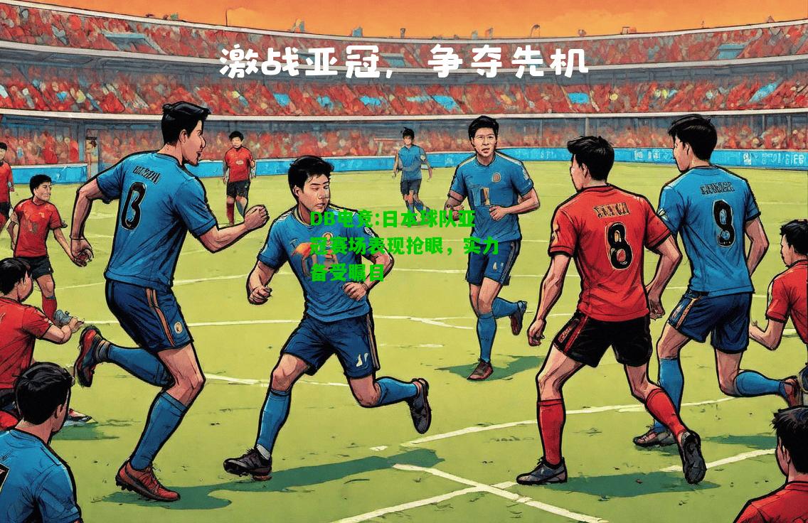 DB电竞:日本球队亚冠赛场表现抢眼，实力备受瞩目