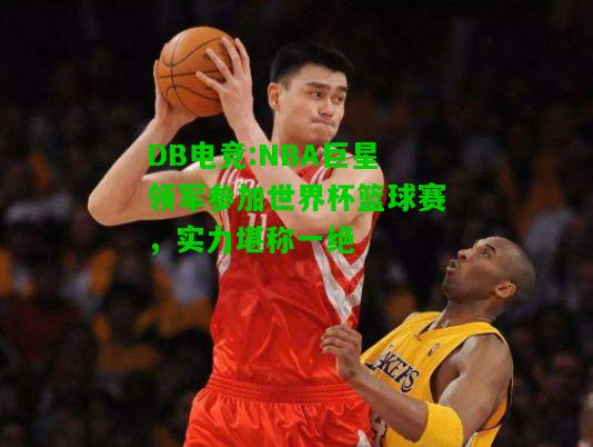 DB电竞:NBA巨星领军参加世界杯篮球赛，实力堪称一绝