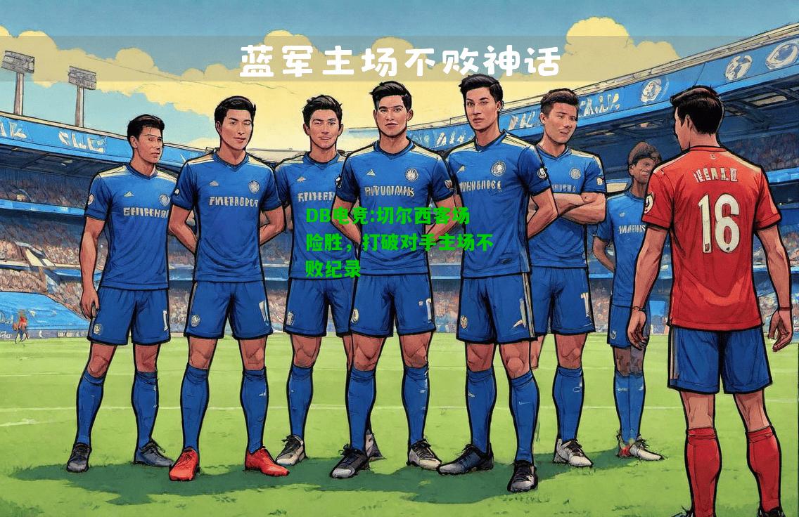 DB电竞:切尔西客场险胜，打破对手主场不败纪录