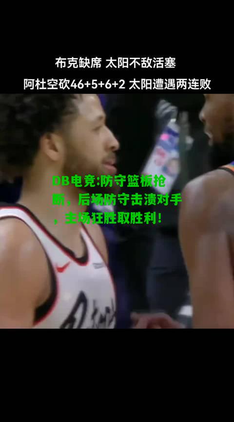 DB电竞:防守篮板抢断，后场防守击溃对手，主场狂胜取胜利！
