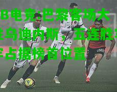 DB电竞:巴黎客场大胜乌迪内斯，五连胜牢牢占据榜首位置