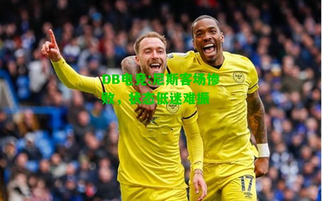 DB电竞:尼斯客场惨败，状态低迷难振
