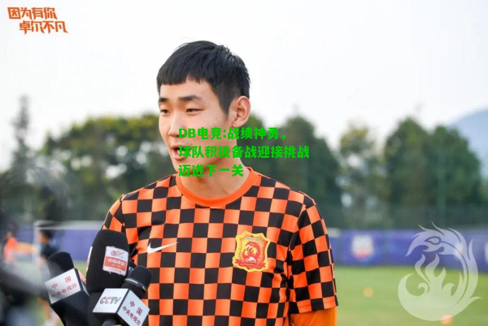 DB电竞:战绩神勇，球队积极备战迎接挑战迈进下一关