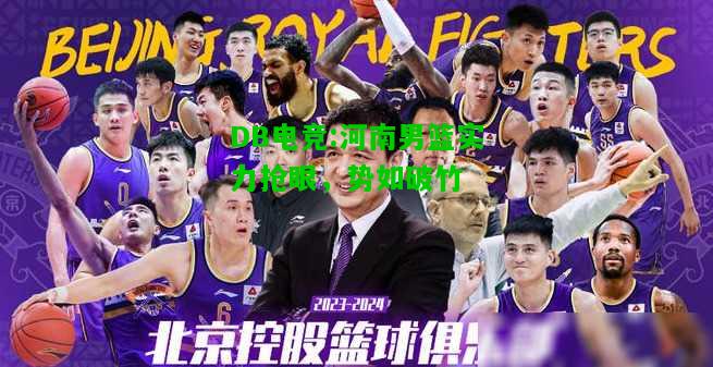 DB电竞:河南男篮实力抢眼，势如破竹