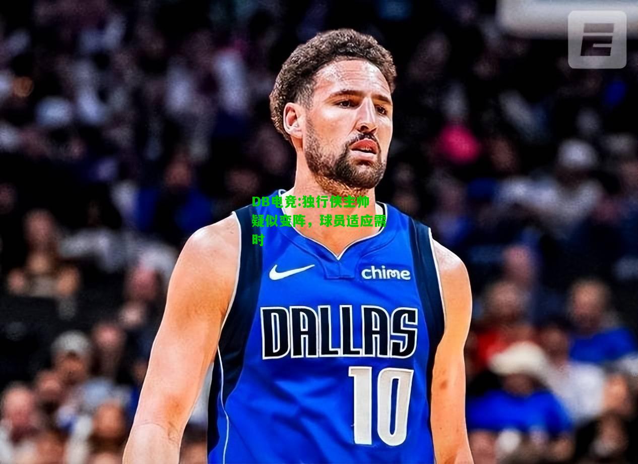 DB电竞:独行侠主帅疑似变阵，球员适应需时